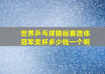 世界乒乓球锦标赛团体冠军奖杯多少钱一个啊