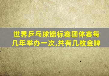 世界乒乓球锦标赛团体赛每几年举办一次,共有几枚金牌