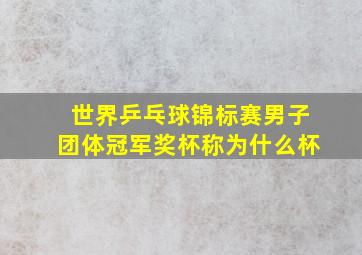 世界乒乓球锦标赛男子团体冠军奖杯称为什么杯