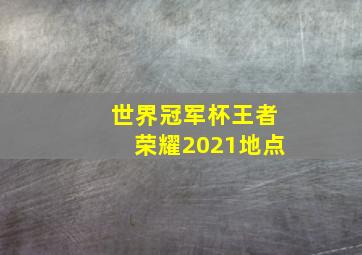 世界冠军杯王者荣耀2021地点