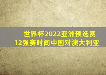 世界杯2022亚洲预选赛12强赛时间中国对澳大利亚