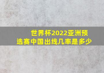 世界杯2022亚洲预选赛中国出线几率是多少