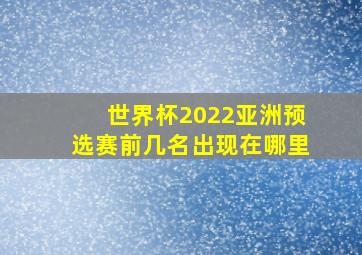 世界杯2022亚洲预选赛前几名出现在哪里