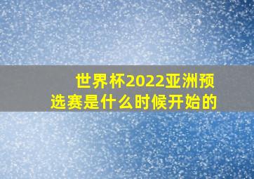 世界杯2022亚洲预选赛是什么时候开始的