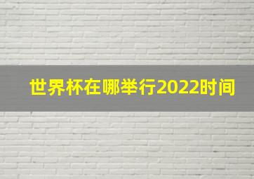 世界杯在哪举行2022时间