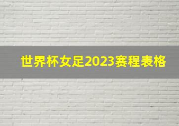 世界杯女足2023赛程表格