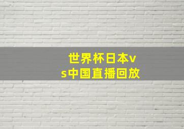 世界杯日本vs中国直播回放