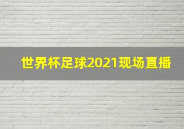 世界杯足球2021现场直播