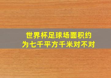 世界杯足球场面积约为七千平方千米对不对