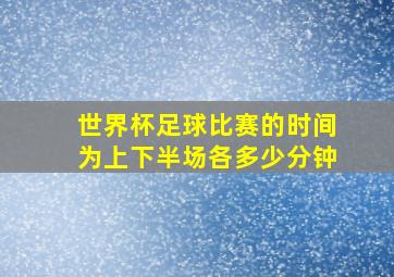 世界杯足球比赛的时间为上下半场各多少分钟