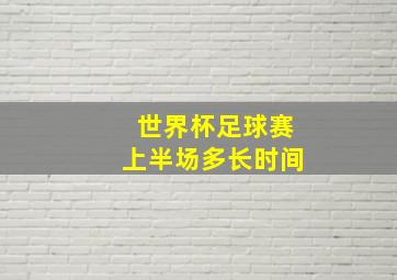 世界杯足球赛上半场多长时间