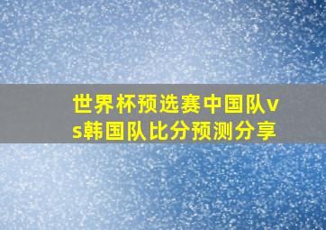 世界杯预选赛中国队vs韩国队比分预测分享