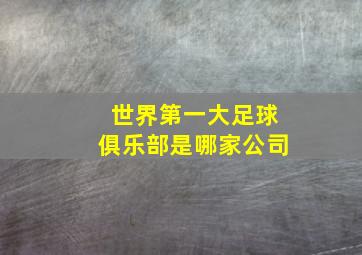 世界第一大足球俱乐部是哪家公司