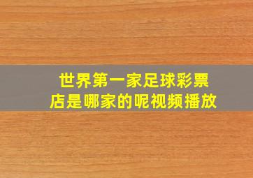 世界第一家足球彩票店是哪家的呢视频播放