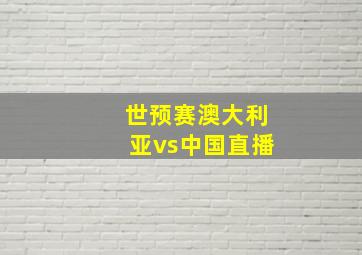 世预赛澳大利亚vs中国直播