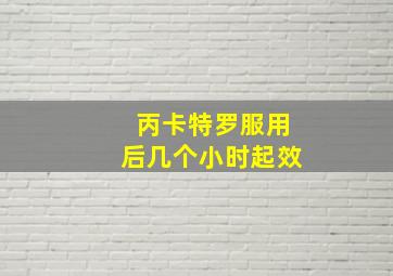 丙卡特罗服用后几个小时起效