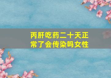 丙肝吃药二十天正常了会传染吗女性