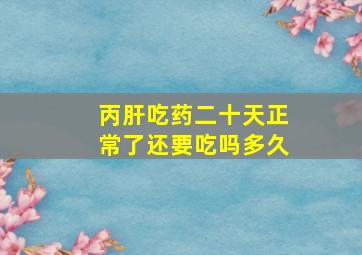 丙肝吃药二十天正常了还要吃吗多久