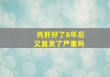 丙肝好了8年后又复发了严重吗