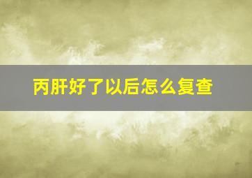 丙肝好了以后怎么复查