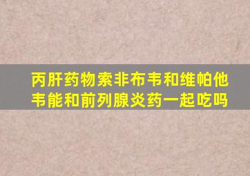 丙肝药物索非布韦和维帕他韦能和前列腺炎药一起吃吗