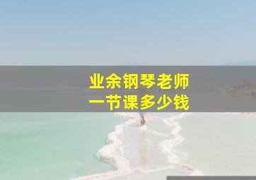 业余钢琴老师一节课多少钱