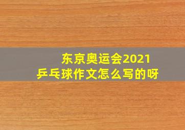 东京奥运会2021乒乓球作文怎么写的呀