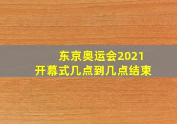 东京奥运会2021开幕式几点到几点结束