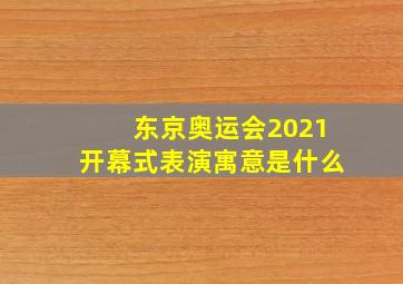 东京奥运会2021开幕式表演寓意是什么