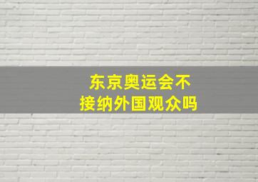 东京奥运会不接纳外国观众吗