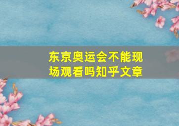 东京奥运会不能现场观看吗知乎文章