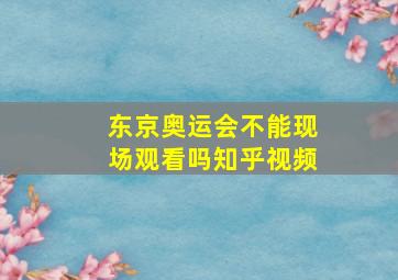 东京奥运会不能现场观看吗知乎视频