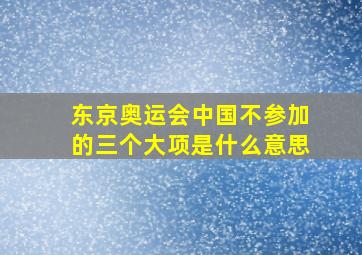 东京奥运会中国不参加的三个大项是什么意思