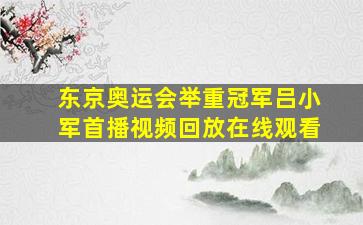 东京奥运会举重冠军吕小军首播视频回放在线观看