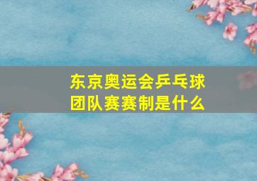 东京奥运会乒乓球团队赛赛制是什么