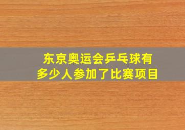 东京奥运会乒乓球有多少人参加了比赛项目