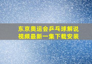 东京奥运会乒乓球解说视频最新一集下载安装