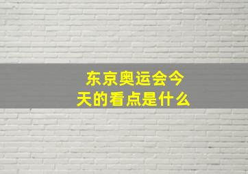 东京奥运会今天的看点是什么