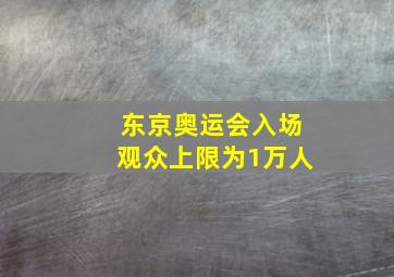 东京奥运会入场观众上限为1万人