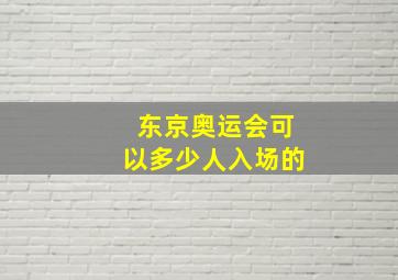 东京奥运会可以多少人入场的