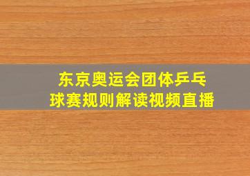 东京奥运会团体乒乓球赛规则解读视频直播