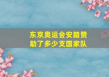 东京奥运会安踏赞助了多少支国家队