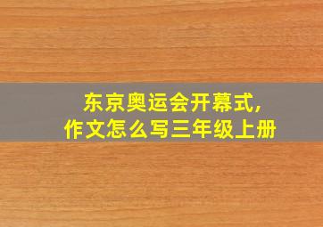 东京奥运会开幕式,作文怎么写三年级上册