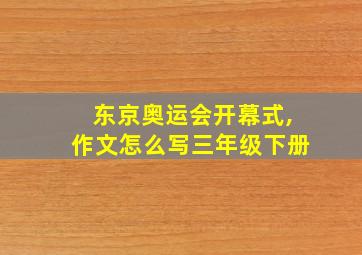 东京奥运会开幕式,作文怎么写三年级下册