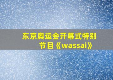 东京奥运会开幕式特别节目《wassai》