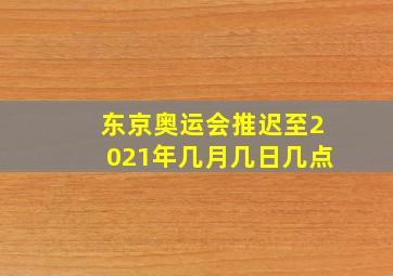 东京奥运会推迟至2021年几月几日几点