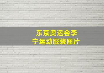 东京奥运会李宁运动服装图片