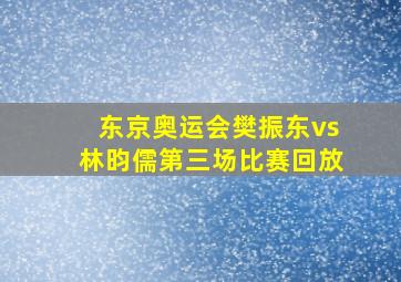 东京奥运会樊振东vs林昀儒第三场比赛回放