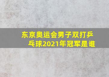 东京奥运会男子双打乒乓球2021年冠军是谁