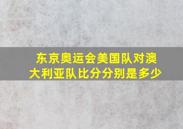 东京奥运会美国队对澳大利亚队比分分别是多少